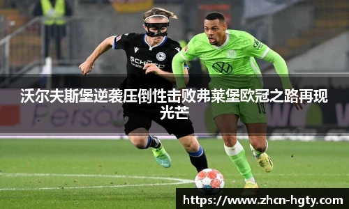 沃尔夫斯堡逆袭压倒性击败弗莱堡欧冠之路再现光芒