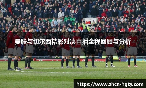曼联与切尔西精彩对决直播全程回顾与分析